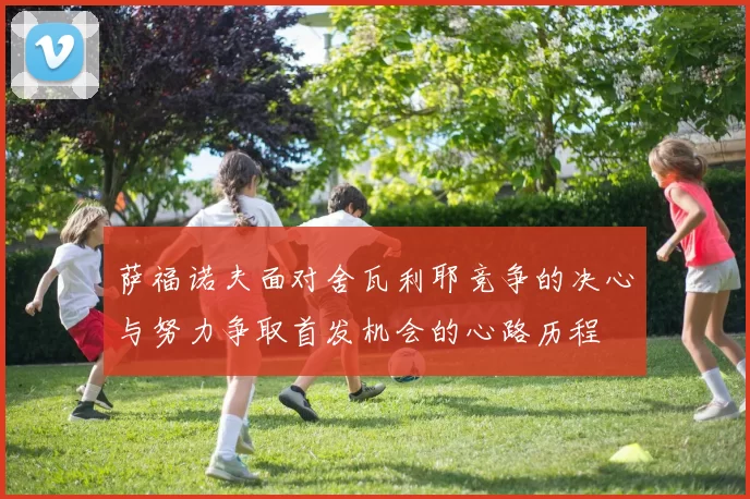 萨福诺夫面对舍瓦利耶竞争的决心与努力争取首发机会的心路历程