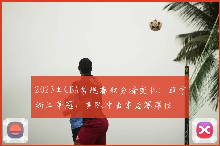 2023年CBA常规赛积分榜变化:辽宁浙江争冠,多队冲击季后赛席位