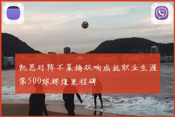 凯恩对阵不莱梅双响成就职业生涯第500球辉煌里程碑