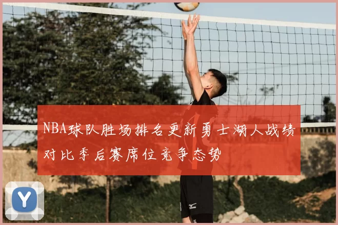 NBA球队胜场排名更新勇士湖人战绩对比季后赛席位竞争态势